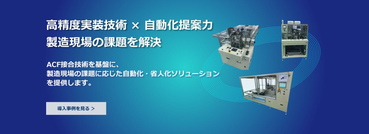 省スペース 省人化 高生産性 を実現する自動化設備 ~コア技術の復号化により、お客さまのニーズを具現化します~